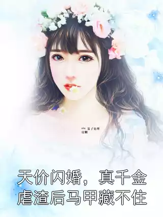 天价闪婚，真千金虐渣后马甲藏不住小说