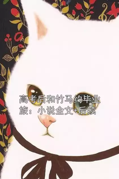 高考后和竹马约毕业旅：小说全文+后续