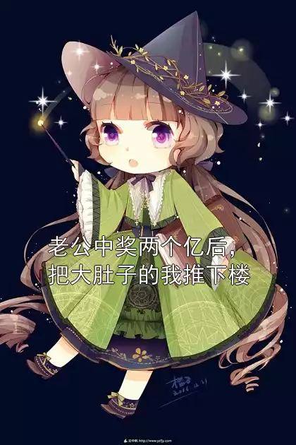 老公中奖两个亿后，把大肚子的我推下楼小说
