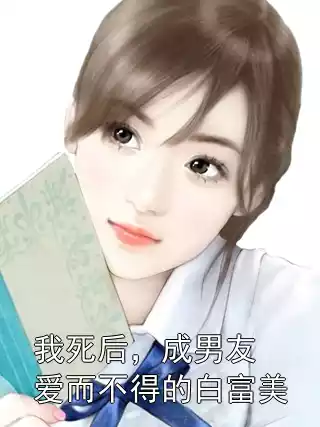 我死后，成男友爱而不得的白富美小说