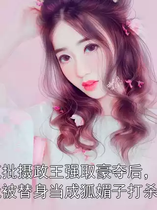 疯批摄政王强取豪夺后，我被替身当成狐媚子打杀了小说
