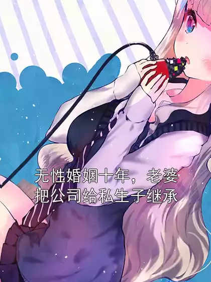 无性婚姻十年，老婆把公司给私生子继承小说