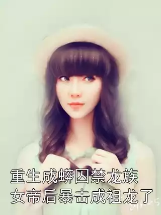 重生成蟒囚禁龙族女帝后暴击成祖龙了