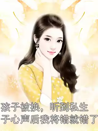 孩子被换,听到私生子心声后我将错就错了