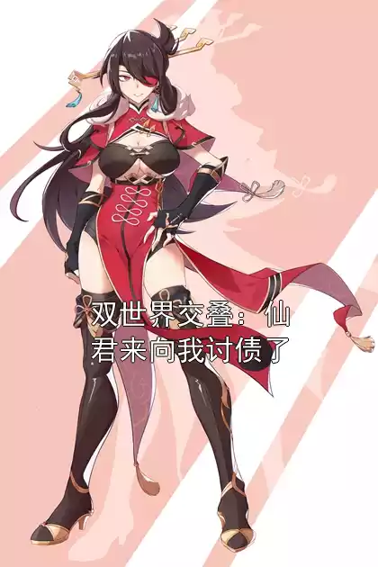 双世界交叠：仙君来向我讨债了小说