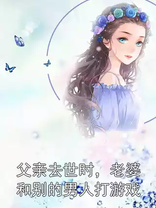 父亲去世时，老婆和别的男人打游戏小说