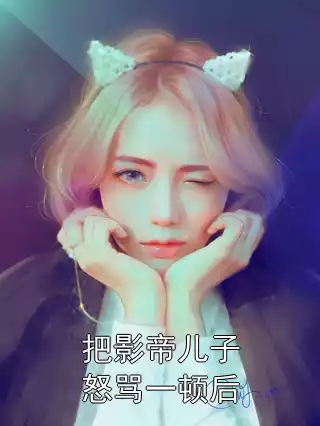 把影帝儿子怒骂一顿后小说