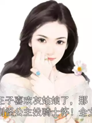 王子喜欢灰姑娘了，那别怪公主投骑士怀！全文小说