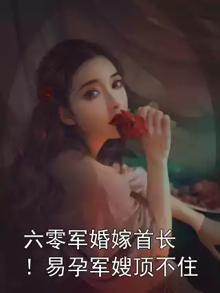 六零军婚嫁首长！易孕军嫂顶不住小说