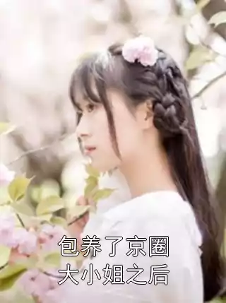 包养了京圈大小姐之后小说
