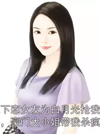 地下恋女友为白月光抢我命格，豪门大小姐带我杀疯了小说