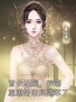 首长绝嗣，软萌崽崽带亲妈随军了小说