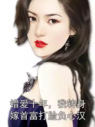 错爱十年，我转身嫁首富打脸负心汉小说