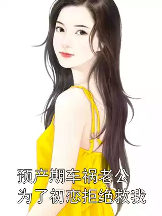 预产期车祸老公为了初恋拒绝救我小说