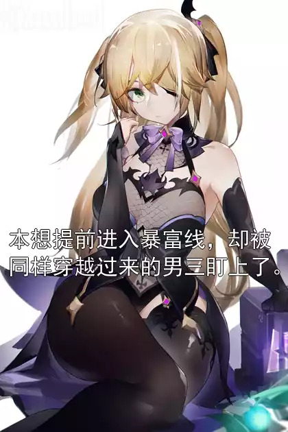 本想提前进入暴富线，却被同样穿越过来的男三盯上了。