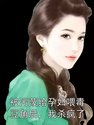 被污蔑给孕妇喂毒豆角后，我杀疯了小说