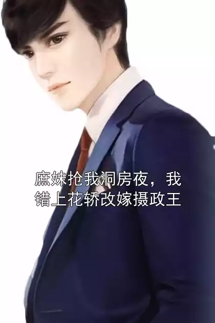 庶妹抢我洞房夜，我错上花轿改嫁摄政王