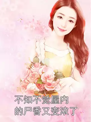 不知不觉屋内的尸香又变浓了