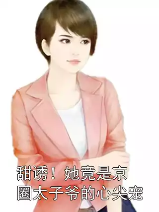 甜诱！她竟是京圈太子爷的心尖宠