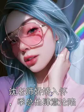 沈老师娇娇入怀，季总他肆意沦陷小说