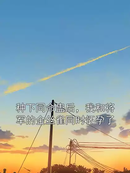 种下同命蛊后，我和将军的金丝雀同时怀孕了