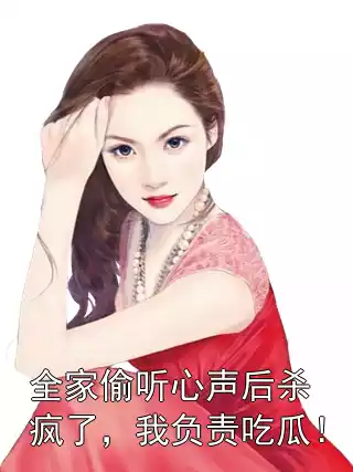 全家偷听心声后杀疯了，我负责吃瓜！