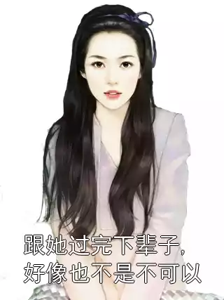 跟她过完下辈子,好像也不是不可以小说