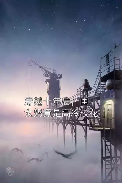 穿越十年后，闺女妈竟是高冷校花小说