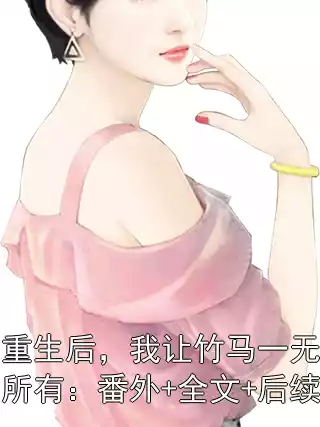 重生后，我让竹马一无所有：番外+全文+后续