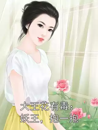 大王花有毒：妖王，抱一抱小说