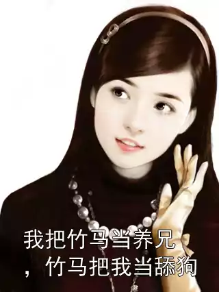 我把竹马当养兄，竹马把我当舔狗