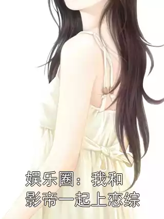 娱乐圈：我和影帝一起上恋综小说
