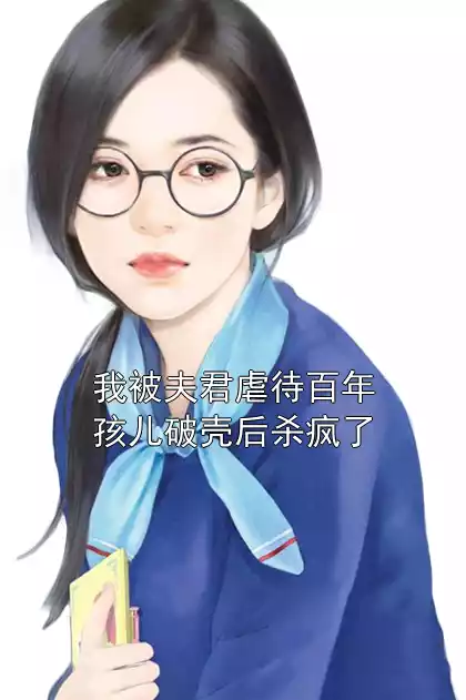 我被夫君虐待百年孩儿破壳后杀疯了小说