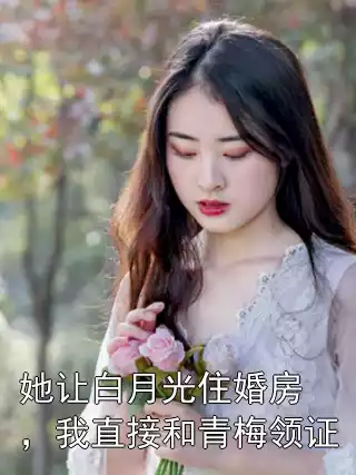 她让白月光住婚房，我直接和青梅领证