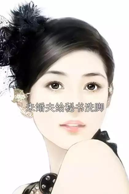 未婚夫给秘书洗脚小说