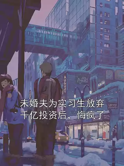 未婚夫为实习生放弃千亿投资后，悔疯了