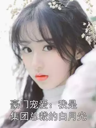 豪门宠爱：我是集团总裁的白月光小说