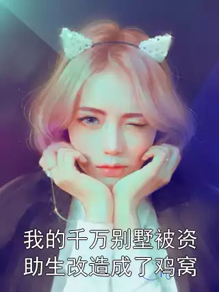我的千万别墅被资助生改造成了鸡窝小说