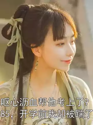 呕心沥血帮他考上了985，开学前我却被踹了