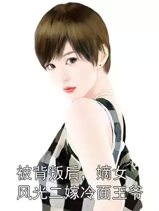 被背叛后，嫡女风光二嫁冷面王爷小说