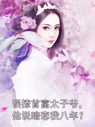 误撩首富太子爷，他说暗恋我八年？