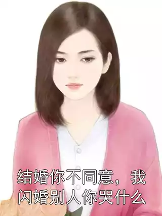 结婚你不同意，我闪婚别人你哭什么小说