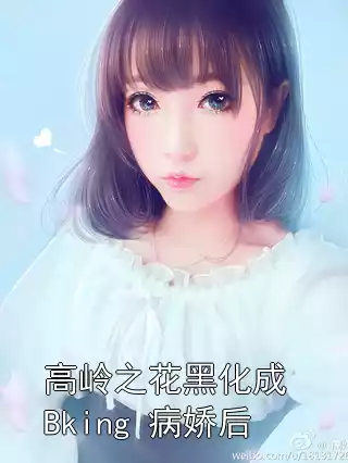 高岭之花黑化成 Bking 病娇后小说