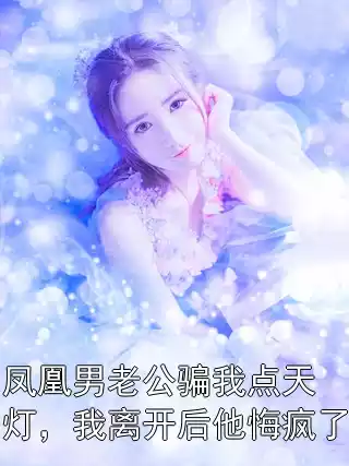 凤凰男老公骗我点天灯，我离开后他悔疯了小说