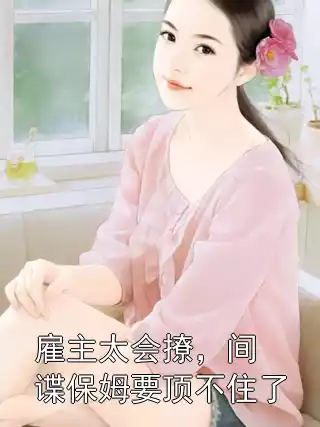 雇主太会撩，间谍保姆要顶不住了