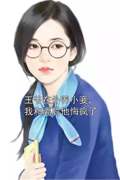 王爷在外养小妾，我和离后他悔疯了小说