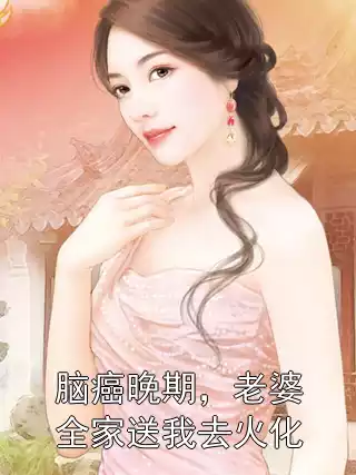脑癌晚期，老婆全家送我去火化小说