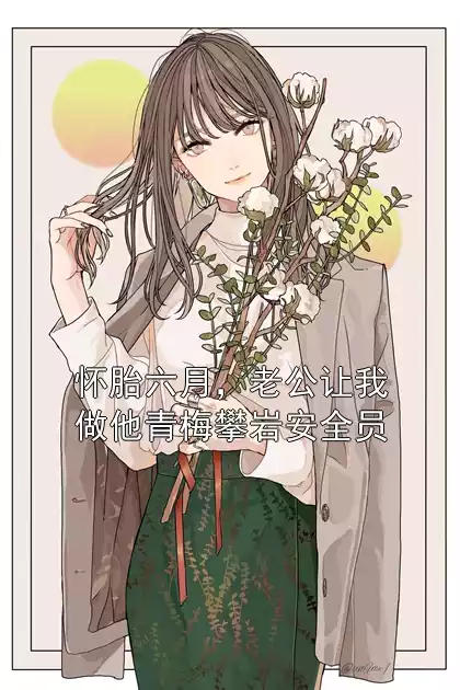 怀胎六月，老公让我做他青梅攀岩安全员