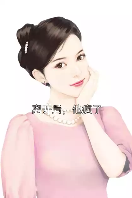离开后，他疯了小说