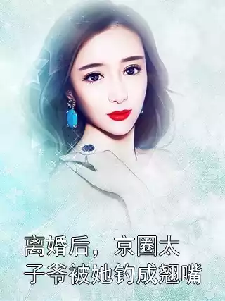 离婚后，京圈太子爷被她钓成翘嘴小说